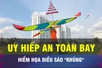 18 GIỜ NGÀY 15-8: Hiểm họa khôn lường từ diều sáo khổng lồ