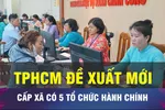 18 GIỜ NGÀY 10-9: TPHCM đề xuất cấp xã có 5 tổ chức hành chính
