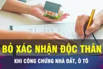 18 GIỜ NGÀY 14-10: Sắp bỏ xác nhận độc thân khi mua bán nhà đất, ôtô