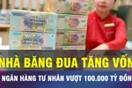 18 GIỜ NGÀY 15-10: Loạt ngân hàng tư nhân có vốn vượt 100.000 tỷ đồng