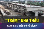 18 GIỜ NGÀY 28-10: Ngừng hợp đồng với nhà thầu, Vành đai 3 liệu có về đích?