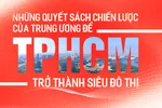 Những quyết sách chiến lược để TPHCM trở thành siêu đô thị