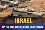 18 GIỜ HÔM NAY: Israel sắp tấn công trên bộ chống lại Hezbollah 