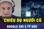 KHÔNG THỂ TIN: Google chi 3 tỷ USD chiêu dụ người cũ