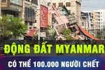 18 GIỜ HÔM NAY: Số người chết do động đất ở Myanmar có thể lên tới 100.000 