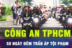 18 GIỜ HÔM NAY: TPHCM ra quân trấn áp tội phạm trong 50 ngày, đêm