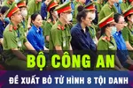 18 GIỜ HÔM NAY: Bộ công an đề xuất bỏ án tử hình cho 8 tội danh