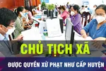 18 GIỜ HÔM NAY: Chủ tịch UBND cấp xã được quyền xử phạt như cấp huyện