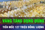 18 GIỜ HÔM NAY: Tăng dựng đứng, vàng tiến sát mốc 127 triệu đồng/lượng