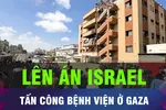 18 GIỜ HÔM NAY: Thế giới lên án Israel tấn công bệnh viện ở Dải Gaza