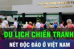 Du lịch chiến tranh, du lịch chữa bệnh chưa được khai thác triệt để