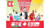 Xem thể thao hàng đầu trên K+ với ưu đãi chưa từng có trong tháng 10