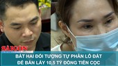 Bắt hai đối tượng tự phân lô đất để bán lấy 10,5 tỷ đồng tiền cọc