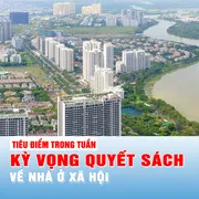 Tiêu điểm trong tuần: KỲ VỌNG QUYẾT SÁCH VỀ NHÀ Ở XÃ HỘI