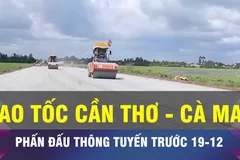 18 GIỜ NGÀY 4-11: Cao tốc Cần Thơ - Cà Mau thông tuyến trước 19-12