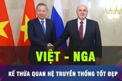 18 GIỜ HÔM NAY: Việt Nam coi trọng mối quan hệ với Nga