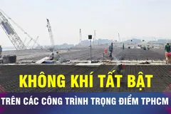 18 GIỜ NGÀY 3-1: Tất bật trên những công trình trọng điểm của TPHCM