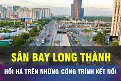 18 GIỜ NGÀY 6-3: Tăng tốc hạ tầng kết nối Sân bay Long Thành