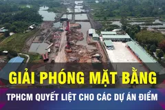 18 GIỜ NGÀY 22-5: TPHCM quyết liệt khâu giải phóng mặt bằng