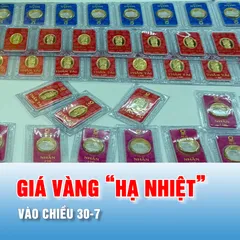 Podcast bản tin tối 30-7: Chiều 30-7, giá vàng “hạ nhiệt”