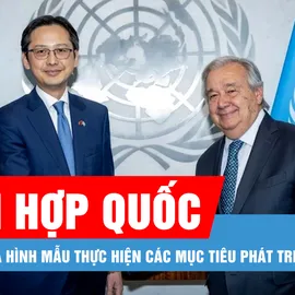Podcast bản tin trưa 21-6: Việt Nam là hình mẫu thực hiện các Mục tiêu phát triển bền vững