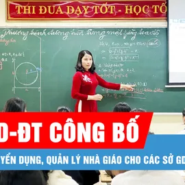Podcast bản tin tối 5-7: Các Sở GD-ĐT sẽ được giao toàn bộ việc tuyển dụng, quản lý nhà giáo