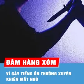 Podcast bản tin ANTT 14-8: Đâm hàng xóm suýt chết vì gây tiếng ồn thường xuyên khiến mất ngủ