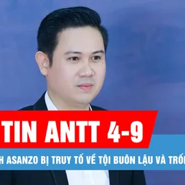 Bản tin ANTT 4-9: Cựu Chủ tịch Asanzo bị truy tố về tội buôn lậu và trốn thuế