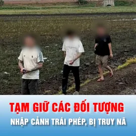 Podcast bản tin chiều 6-5: Tây Ninh: Tạm giữ các đối tượng nhập cảnh trái phép, bị truy nã