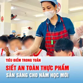 Tiêu điểm trong tuần: SIẾT AN TOÀN THỰC PHẨM, SẴN SÀNG CHO NĂM HỌC MỚI