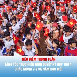 Tiêu điểm trong tuần: Tăng tốc thực hiện Nghị quyết Kỳ họp thứ 4; chào mừng 2-9 và năm học mới