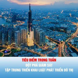 Tiêu điểm trong tuần: Đột phá giám sát, tập trung triển khai Luật Phát triển đô thị
