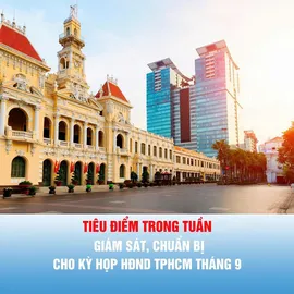 Tiêu điểm trong tuần: GIÁM SÁT, CHUẨN BỊ CHO KỲ HỌP HĐND TPHCM THÁNG 9