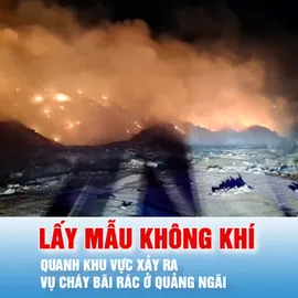 Podcast bản tin tối 16-5: Lấy mẫu không khí xung quanh khu vực xảy ra vụ cháy bãi rác ở Quảng Ngãi