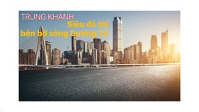 Trùng Khánh - Siêu đô thị bên bờ sông Dương Tử