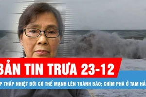 Bản tin trưa 23-12: Áp thấp nhiệt đới có thể mạnh lên thành bão; Chìm phà ở Tam Hải