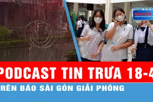 Podcast tin trưa 18-4: Hà Nội có mưa rửa đền kèm tiếng sét; TPHCM: Gần 50.000 chỗ học cho học sinh không trúng tuyển lớp 10 công lập...
