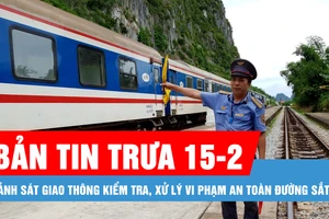 Bản tin trưa 15-2: Cảnh sát giao thông kiểm tra, xử lý vi phạm an toàn đường sắt