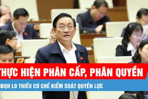 Podcast bản tin trưa 15-2: ĐBQH lo thiếu cơ chế kiểm soát quyền lực khi thực hiện phân cấp, phân quyền mạnh mẽ