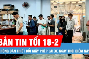 Bản tin tối 18-2: Không cần thiết đổi giấy phép lái xe ngay thời điểm này