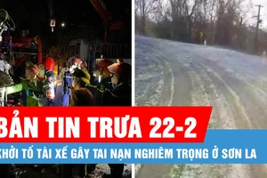 Bản tin trưa 22-2: Mưa đá xuất hiện sau nhiều tháng khô hạn; Khởi tố tài xế gây tai nạn ở Sơn La