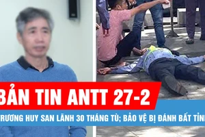 Bản tin ANTT 27-2: Bị cáo Trương Huy San lãnh 30 tháng tù; Bảo vệ bị đánh bất tỉnh vì nhắc nhở đôi nam nữ