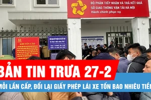 Bản tin trưa 27-2: Mỗi lần cấp, đổi lại giấy phép lái xe tốn bao nhiêu tiền?