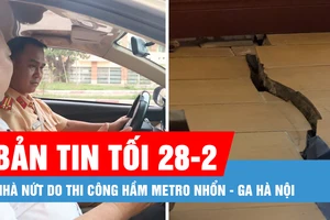 Bản tin tối 28-2: Nhà nứt do thi công hầm Metro Nhổn - ga Hà Nội; Cấp, đổi giấy phép lái xe ở đâu?