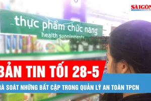 Bản tin tối 28-5: Rà soát những bất cập trong quản lý an toàn thực phẩm chức năng