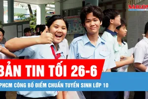 Bản tin tối 26-6: TPHCM công bố điểm chuẩn tuyển sinh lớp 10 năm học 2025-2026