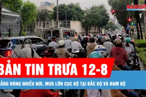 Bản tin trưa 12-8: Nắng nóng nhiều nơi, mưa lớn cục bộ tại Bắc bộ và Nam bộ