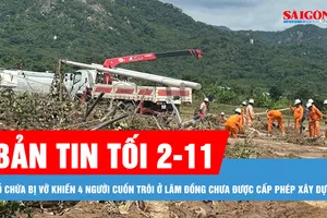 Bản tin tối 2-11: Hồ chứa bị vỡ khiến 4 người cuốn trôi ở Lâm Đồng chưa được cấp phép xây dựng