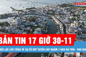 Bản tin 17 giờ 30-11: Điện lực An Giang lên tiếng về sự cố đứt tuyến cáp ngầm 110kV Hà Tiên - Phú Quốc