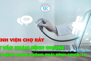 Bệnh viện Chợ Rẫy tư vấn, khám bệnh online cho bệnh nhân không mắc Covid-19